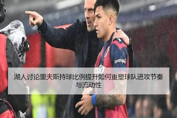 湖人讨论里夫斯持球比例提升如何重塑球队进攻节奏与流动性
