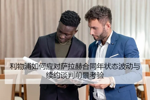利物浦如何应对萨拉赫合同年状态波动与续约谈判前景考验