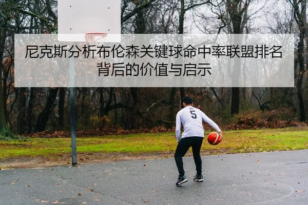 尼克斯分析布伦森关键球命中率联盟排名背后的价值与启示