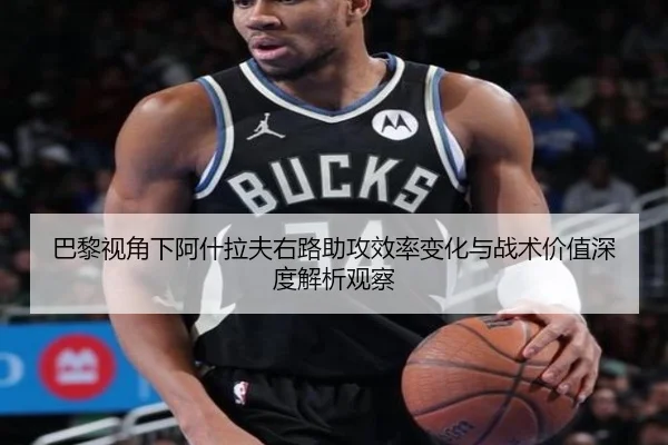 巴黎视角下阿什拉夫右路助攻效率变化与战术价值深度解析观察